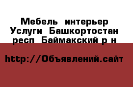 Мебель, интерьер Услуги. Башкортостан респ.,Баймакский р-н